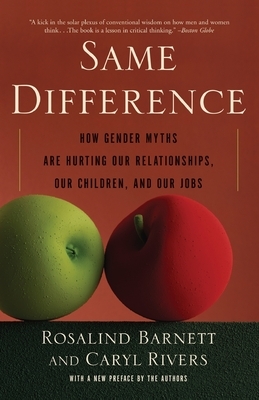 Same Difference: How Gender Myths Are Hurting Our Relationships, Our Children, and Our Jobs by Rosalind Barnett, Caryl Rivers