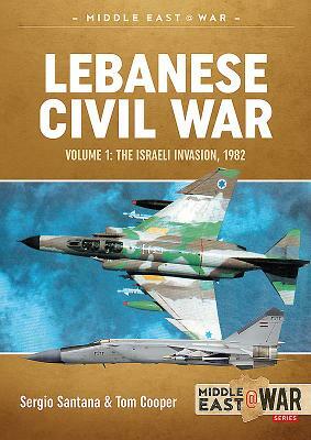 Lebanese Civil War. Volume 1: The Israeli Invasion, 1982 by Sérgio Santana, Tom Cooper