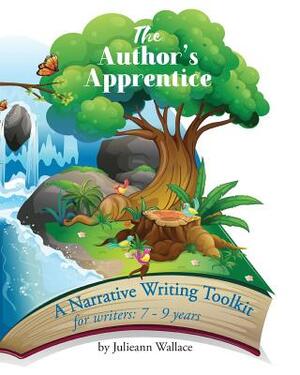 The Author's Apprentice: A Narrative Writing Toolkit for Writers: 7-9 years by Julieann Wallace