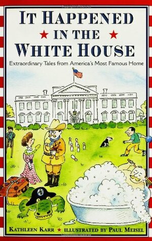 It Happened in the White House: Extraordinary Tales From America's Most Famous Home It Happened Inside the White House by Kathleen Karr
