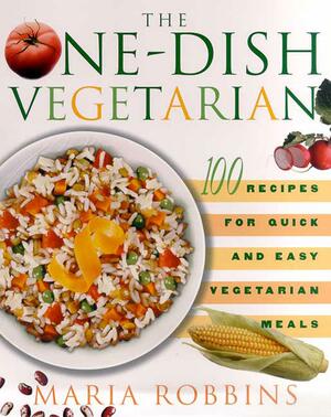 The One-Dish Vegetarian: 100 Recipes for Quick and Easy Vegetarian Meals by Maria Robbins