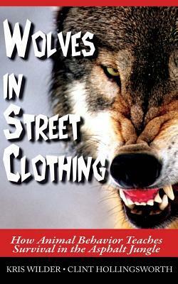 Wolves in Street Clothing: How Animal Behavior Teaches Survival in the Asphalt Jungle by Kris Wilder, Clint Hollingsworth