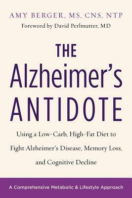 The Alzheimer's Antidote: Using a Low-Carb, High-Fat Diet to Fight Alzheimer's Disease, Memory Loss, and Cognitive Decline by Amy Berger