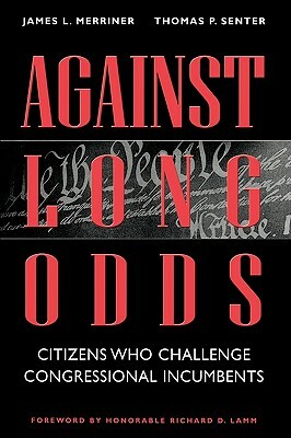 Against Long Odds: Citizens Who Challenge Congressional Incumbents by Thomas P. Senter, James Merriner