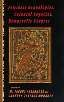 Feminist Genealogies, Colonial Legacies, Democratic Futures by M. Jacqui Alexander, Chandra Talpade Mohanty