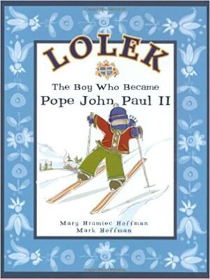 Lolek: The Boy Who Became Pope John Paul II by Mark Hoffman, Mary Hramiec Hoffman