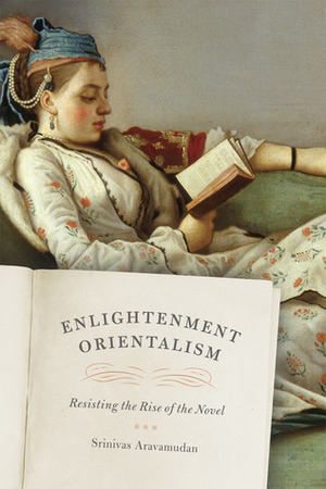 Enlightenment Orientalism: Resisting the Rise of the Novel by Srinivas Aravamudan