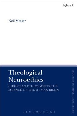 Theological Neuroethics: Christian Ethics Meets the Science of the Human Brain by Neil Messer