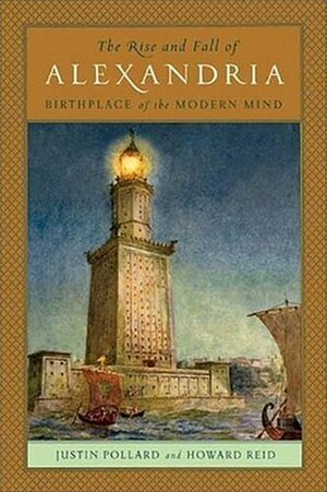 The Rise and Fall of Alexandria: Birthplace of the Modern Mind by Howard Reid, Justin Pollard