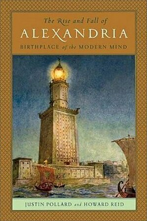 The Rise and Fall of Alexandria: Birthplace of the Modern Mind by Justin Pollard, Howard Reid