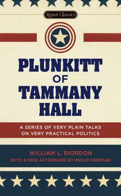 Plunkitt of Tammany Hall: A Series of Very Plain Talks on Very Practical Politics by William L. Riordan