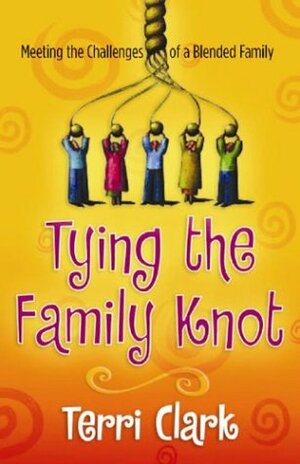 Tying The Family Knot: Meeting The Challenges Of A Blended Family by Terri Clark