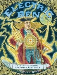 Electric Ben: The Amazing Life and Times of Benjamin Franklin by Robert Byrd