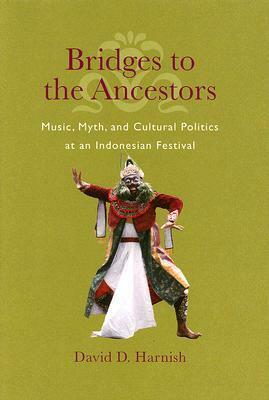 Bridges to the Ancestors: Music, Myth, and Cultural Politics at an Indonesian Festival by David D. Harnish