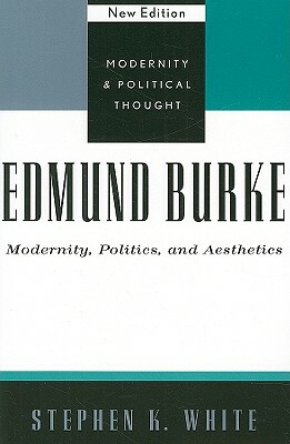 Edmund Burke: Modernity, Politics, and Aesthetics by Stephen K. White