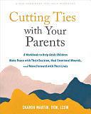 Cutting Ties with Your Parents: A Workbook to Help Adult Children Make Peace with Their Decision, Heal Emotional Wounds, and Move Forward with Their Lives by Sharon Martin