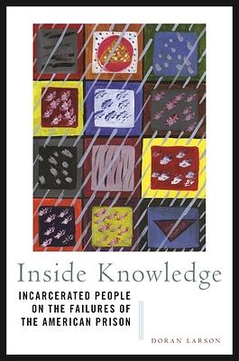 Inside Knowledge: Incarcerated People on the Failures of the American Prison by Doran Larson