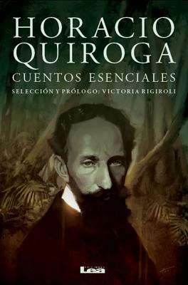 Horacio Quiroga, Cuentos Esenciales by Horacio Quiroga
