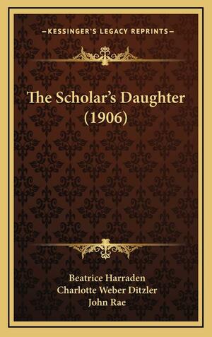 The Scholar's Daughter by John Rae, Beatrice Harraden, Charlotte Weber-Ditzler