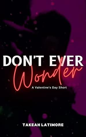 Don't Ever Wonder by Takeah Latimore