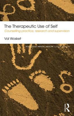 The Therapeutic Use of Self: Counselling Practice, Research and Supervision by Val Wosket