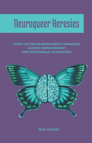Neuroqueer Heresies: Notes on the Neurodiversity Paradigm, Autistic Empowerment, and Postnormal Possibilities by Nick Walker, Nick Walker
