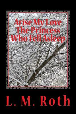 Arise My Love The Princess Who Fell Asleep by L. M. Roth