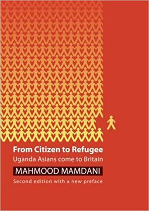 From Citizen to Refugee: Uganda Asians Come to Britain by Mahmood Mamdani