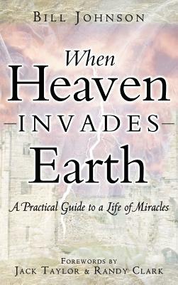 When Heaven Invades Earth by Bill Johnson