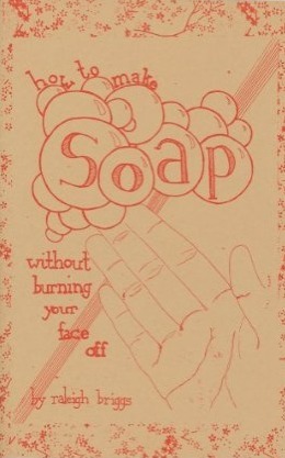 How To Make Soap: Without Burning Your Face Off by Raleigh Briggs