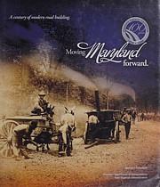 Moving Maryland Forward: A Century of Modern Road Building by Harold J. Counihan