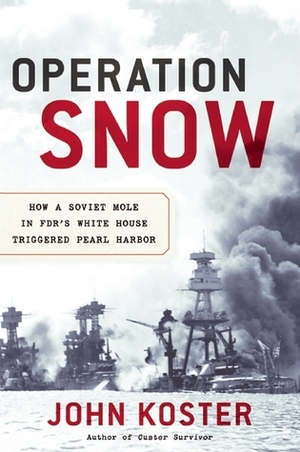 Operation Snow: How a Soviet Mole in FDR's White House Triggered Pearl Harbor by John Koster