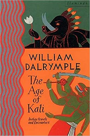 The Age of Kali: Travels and Encounters in India by William Dalrymple