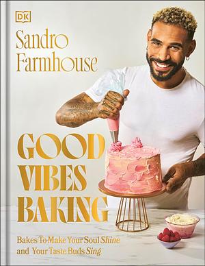 Good Vibes Baking: Bakes to Make Your Soul Shine and Your Taste Buds Sing by Sandro Farmhouse