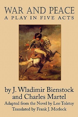 War and Peace: A Play in Five Acts by Frank J. Morlock, J.-Wladimir Bienstock, Charles Martel, Leo Tolstoy
