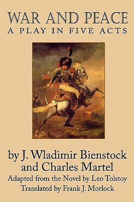 War and Peace: A Play in Five Acts by J.-Wladimir Bienstock, Charles Martel, Leo Tolstoy, Frank J. Morlock