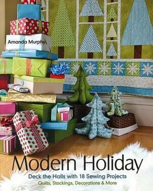 Modern Holiday: Deck the Halls with 18 Sewing Projects - Quilts, Stockings, Decorations & More by Amanda Murphy