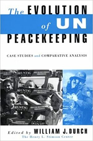 Evolution of U N Peacekeeping: Case Studies & Comparative Analysis by Durch, William J. Durch, William J. Durch, William J.