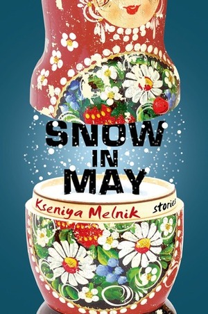 Snow in May: Stories by Kseniya Melnik