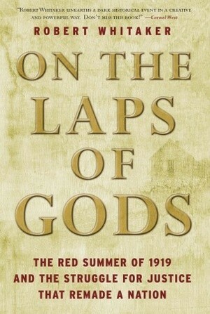 On the Laps of Gods: The Red Summer of 1919 and the Struggle for Justice That Remade a Nation by Robert Whitaker