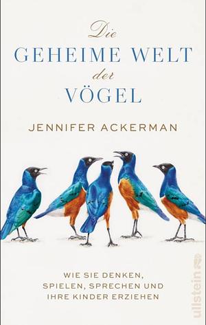 Die geheime Welt der Vögel: wie sie denken, spielen, sprechen und ihre Kinder erziehen by Jennifer Ackerman