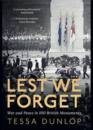 Lest We Forget: War and Peace in 100 British Monuments by Tessa Dunlop
