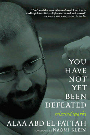You Have Not Yet Been Defeated: Selected Works 2011-2021 by Naomi Klein, Alaa Abd El-Fattah