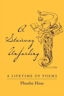 A Stairway Unfurling: A Lifetime of Poems by Phoebe Hoss