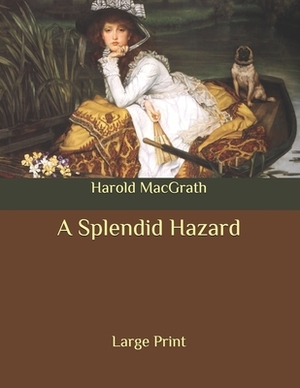 A Splendid Hazard: Large Print by Harold Macgrath