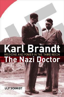 Karl Brandt: The Nazi Doctor: Medicine and Power in the Third Reich by Ulf Schmidt