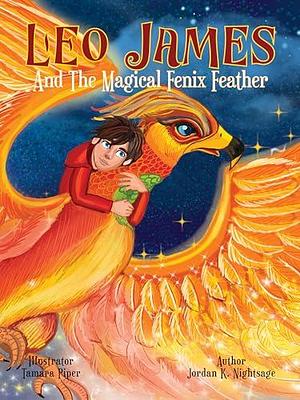 Leo James and the Magical Fenix Feather: An Illustrated Fantasy Book for Kids Ages 5-8 about Friendship, Overcoming Fear, and Helping Animals (Leo James: ... Dimension by Tamara Piper, Jordan K. Nightsage