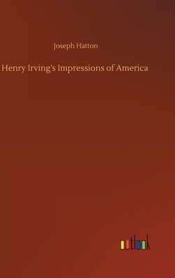 Henry Irving's Impressions of America by Joseph Hatton