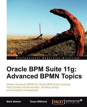 Oracle Bpm Suite 11g: Advanced Bpmn Topics by Mark Nelson, Tanya Williams