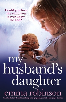 My Husband's Daughter: An absolutely heartbreaking and gripping emotional page-turner by Emma Robinson